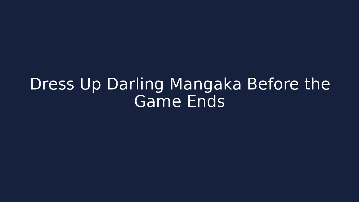 Dress Up Darling Mangaka Before the Game Ends