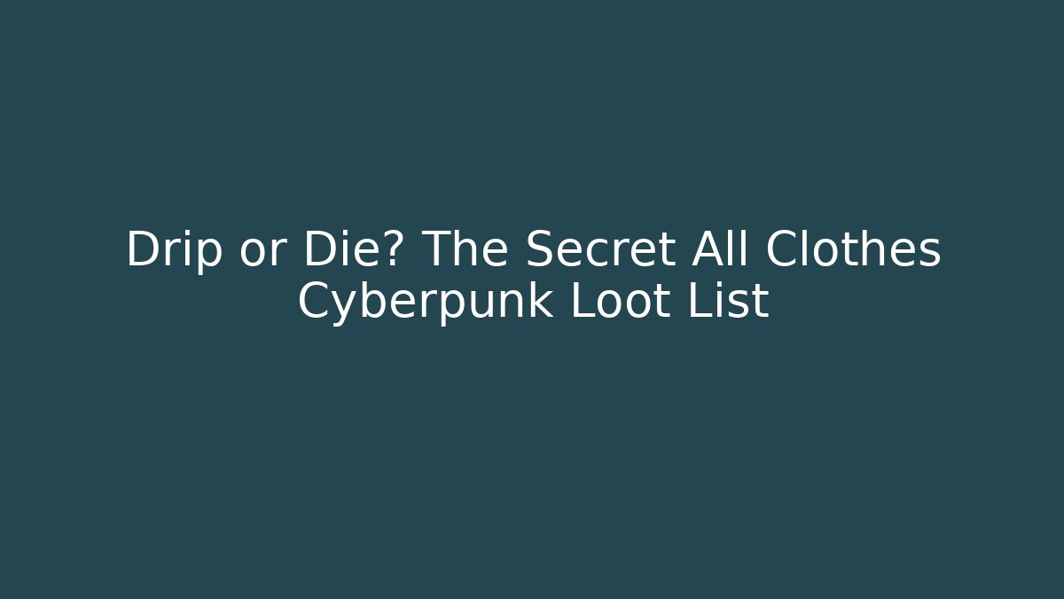 Drip or Die? The Secret All Clothes Cyberpunk Loot List