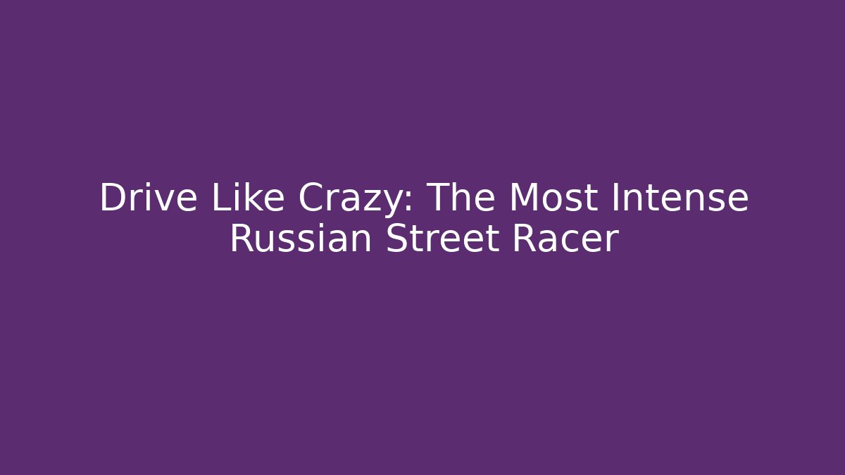 Drive Like Crazy: The Most Intense Russian Street Racer