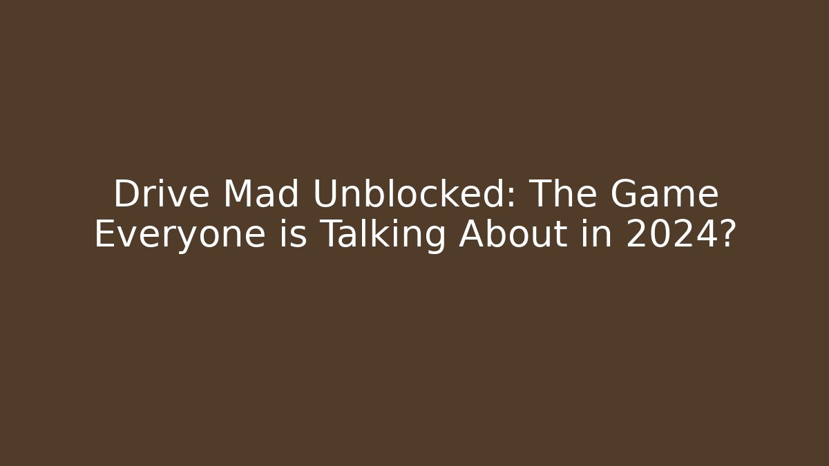 Drive Mad Unblocked: The Game Everyone is Talking About in 2024?