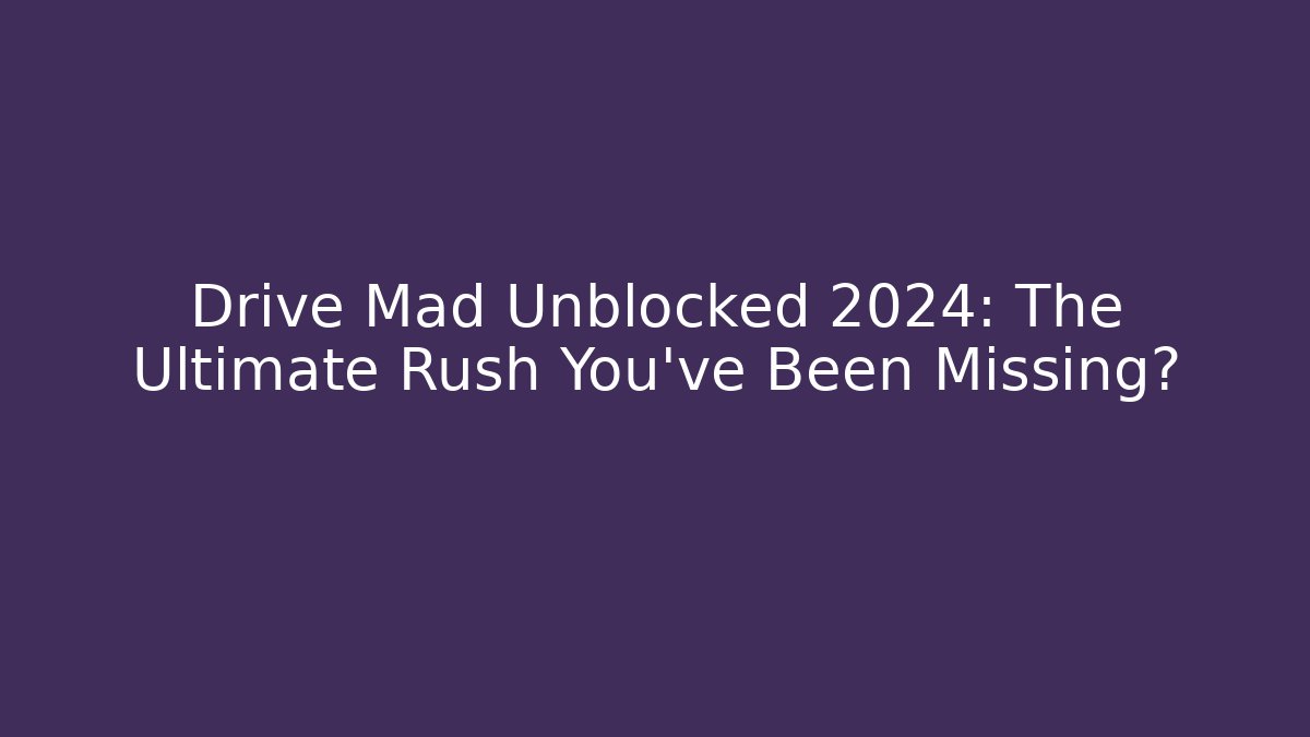 Drive Mad Unblocked 2024: The Ultimate Rush You've Been Missing?