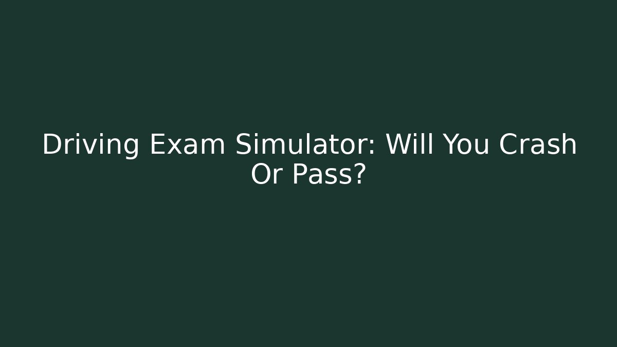 Driving Exam Simulator: Will You Crash Or Pass?