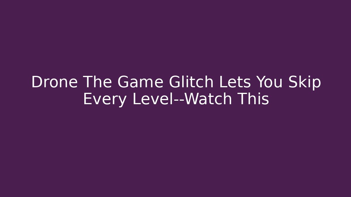 Drone The Game Glitch Lets You Skip Every Level—Watch This