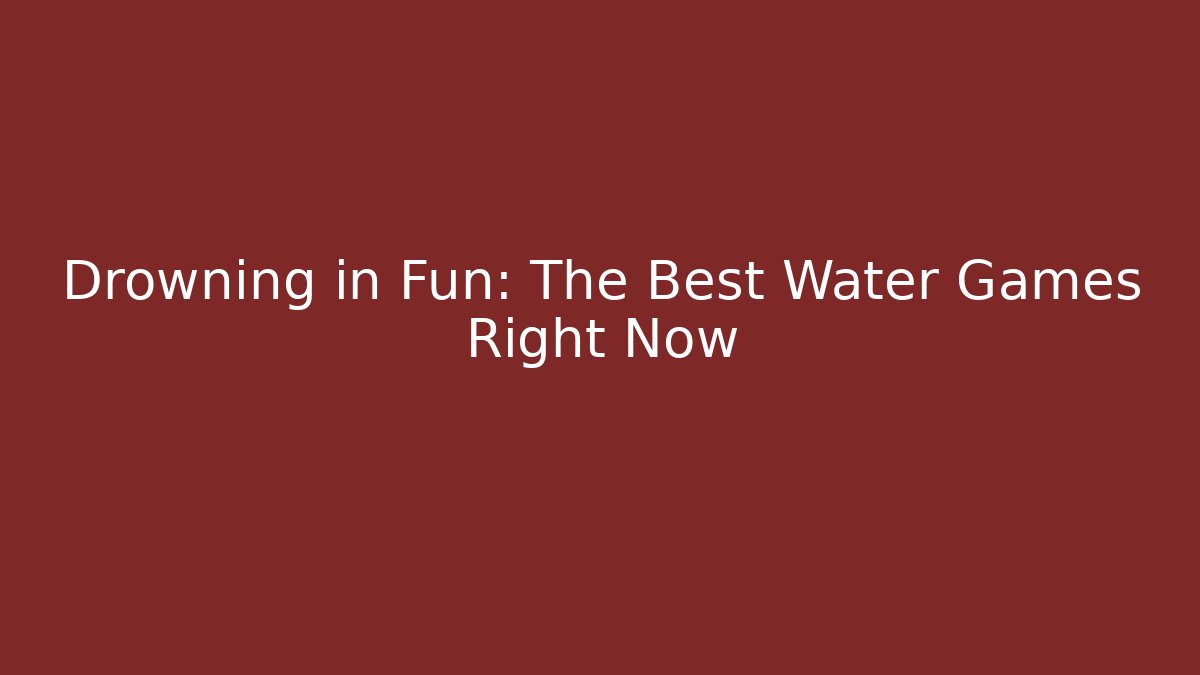 Drowning in Fun: The Best Water Games Right Now