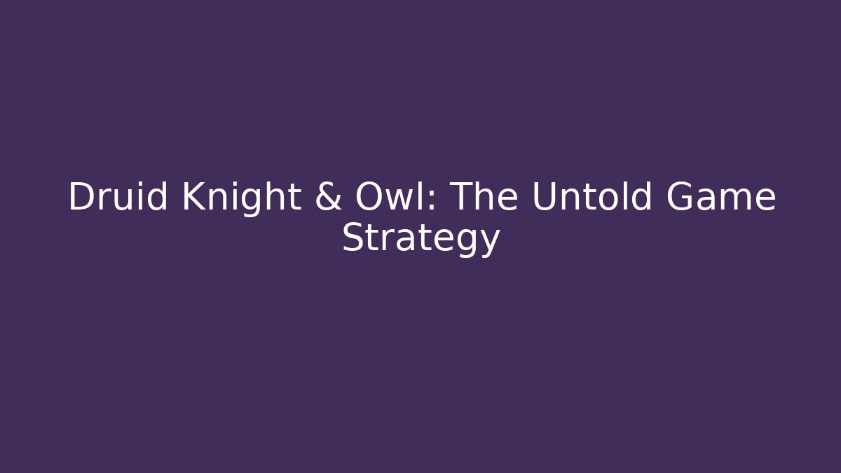 Druid Knight & Owl: The Untold Game Strategy