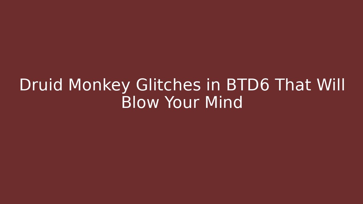 Druid Monkey Glitches in BTD6 That Will Blow Your Mind