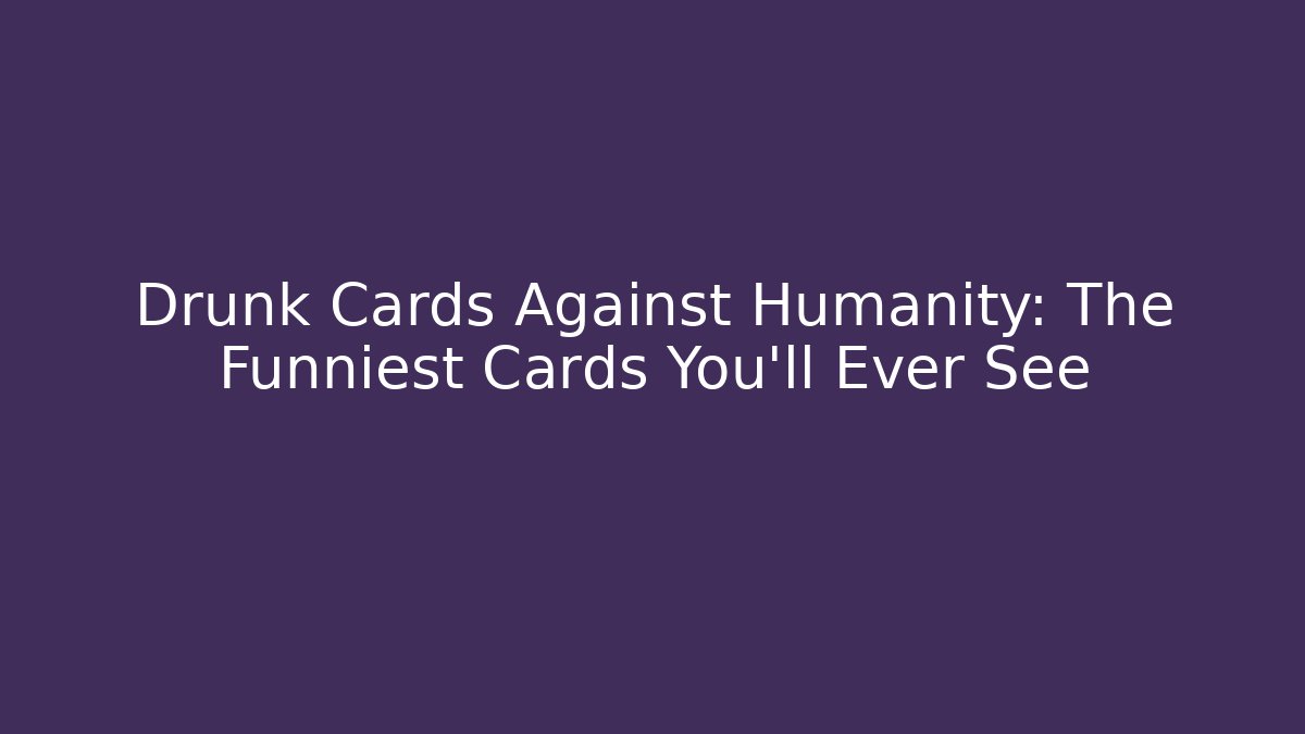 Drunk Cards Against Humanity: The Funniest Cards You'll Ever See