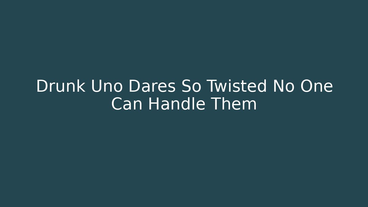 Drunk Uno Dares So Twisted No One Can Handle Them