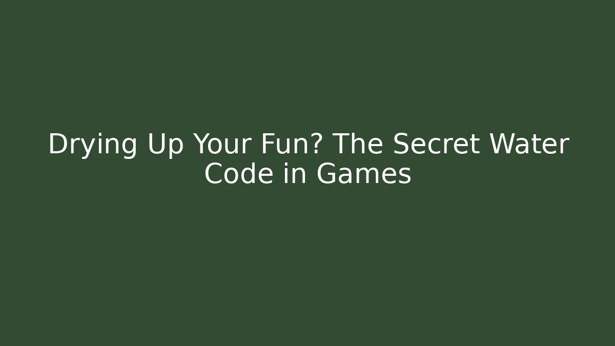 Drying Up Your Fun? The Secret Water Code in Games