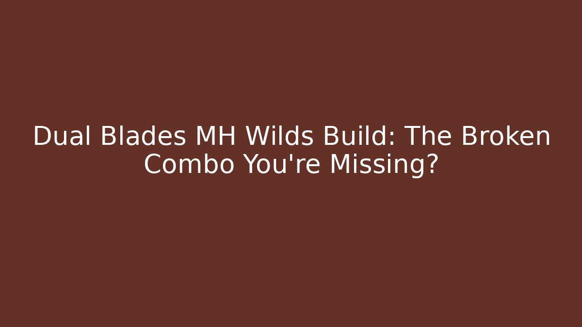 Dual Blades MH Wilds Build: The Broken Combo You're Missing?