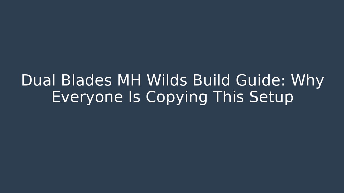 Dual Blades MH Wilds Build Guide: Why Everyone Is Copying This Setup