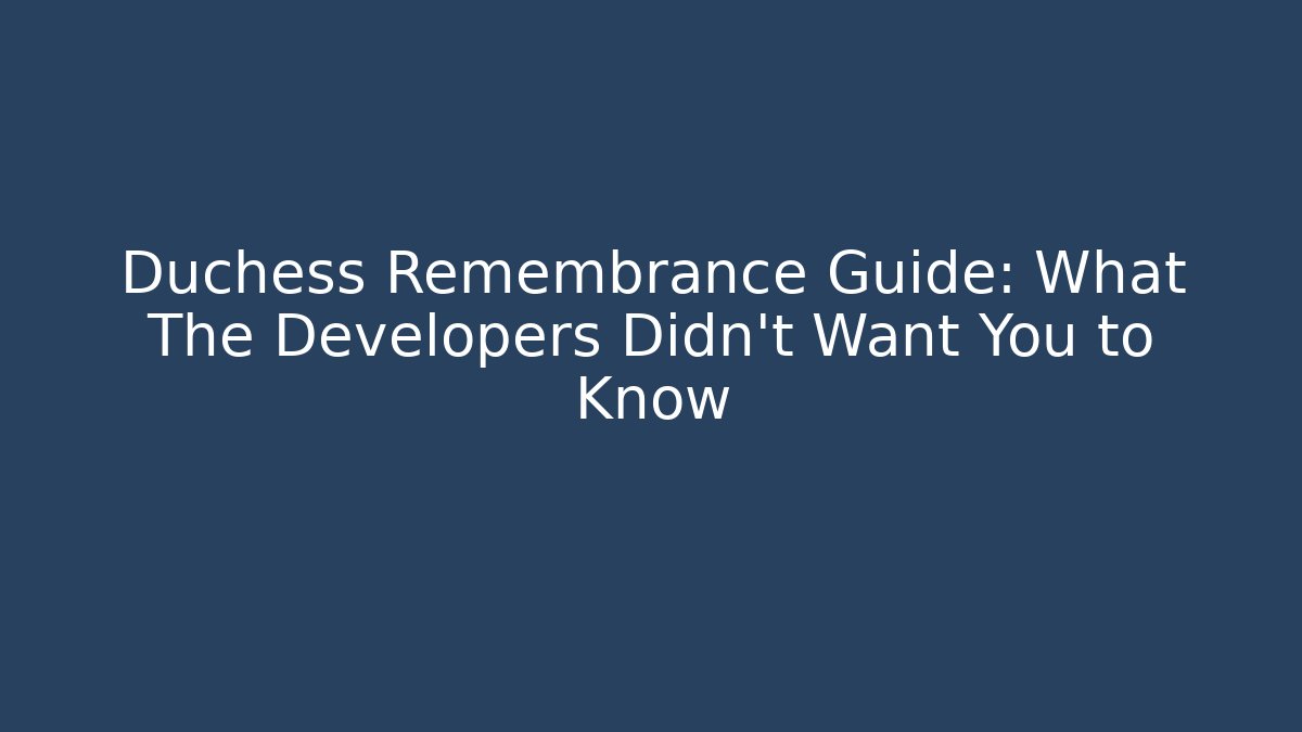 Duchess Remembrance Guide: What The Developers Didn't Want You to Know