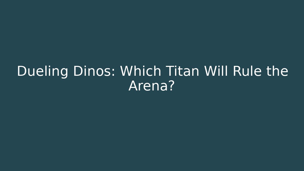 Dueling Dinos: Which Titan Will Rule the Arena?