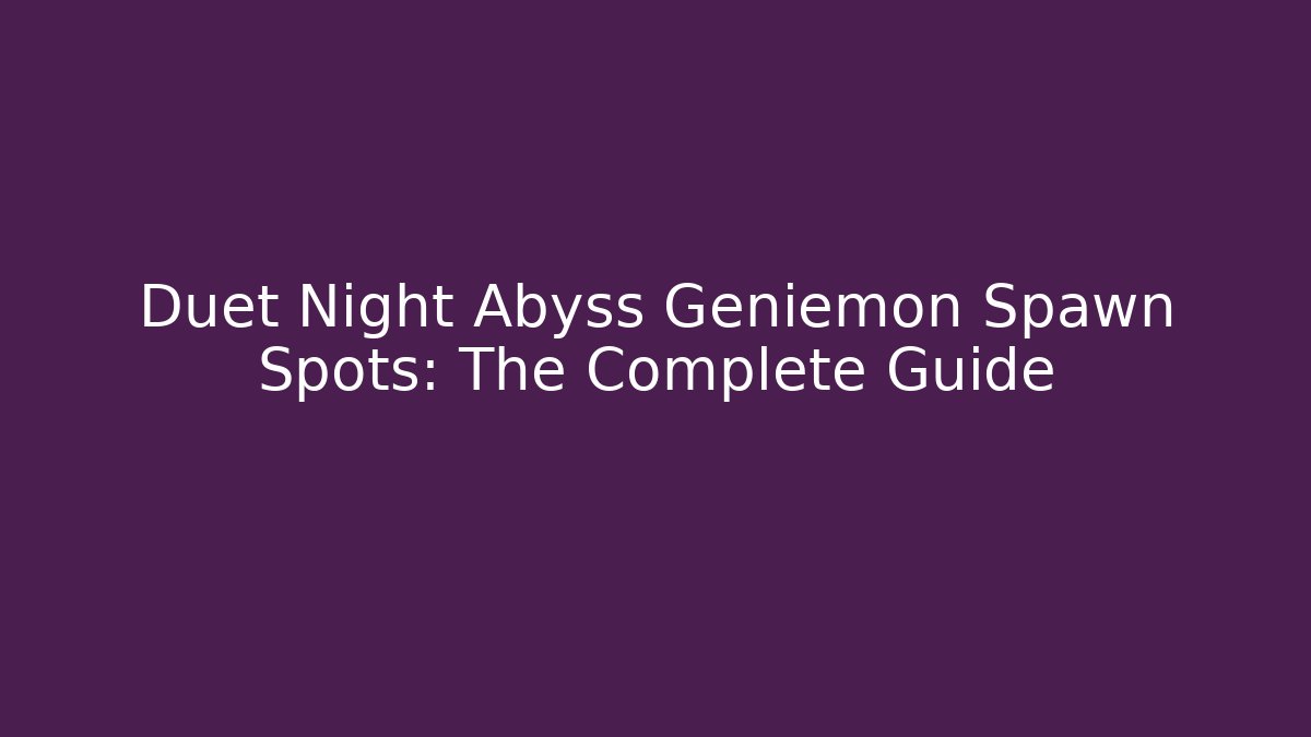 Duet Night Abyss Geniemon Spawn Spots: The Complete Guide