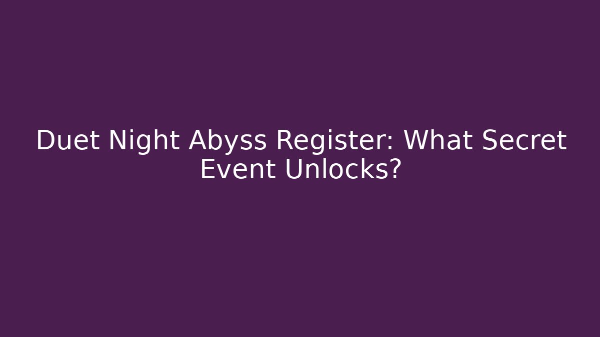 Duet Night Abyss Register: What Secret Event Unlocks?