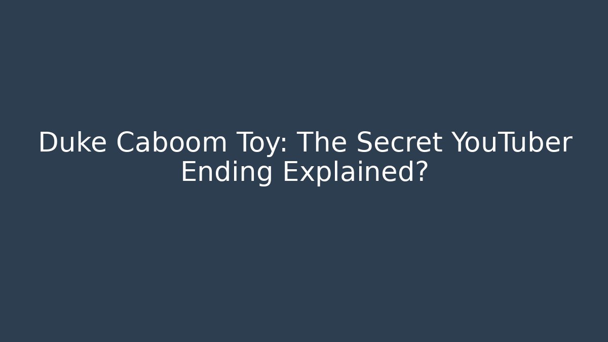 Duke Caboom Toy: The Secret YouTuber Ending Explained? - Vintage E-Juice