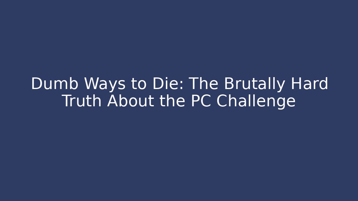 Dumb Ways to Die: The Brutally Hard Truth About the PC Challenge