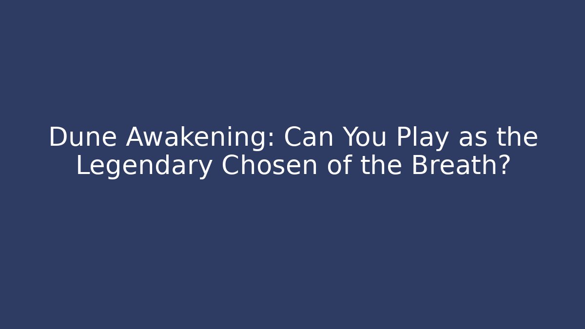 Dune Awakening: Can You Play as the Legendary Chosen of the Breath?