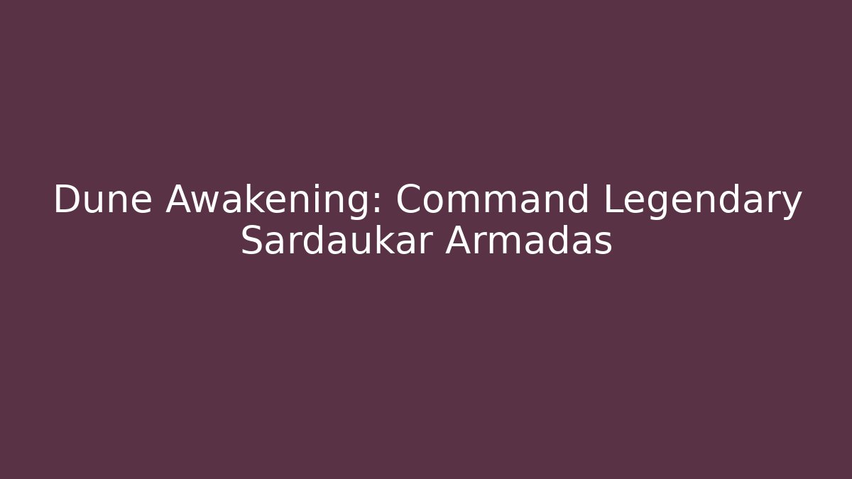 Dune Awakening: Command Legendary Sardaukar Armadas