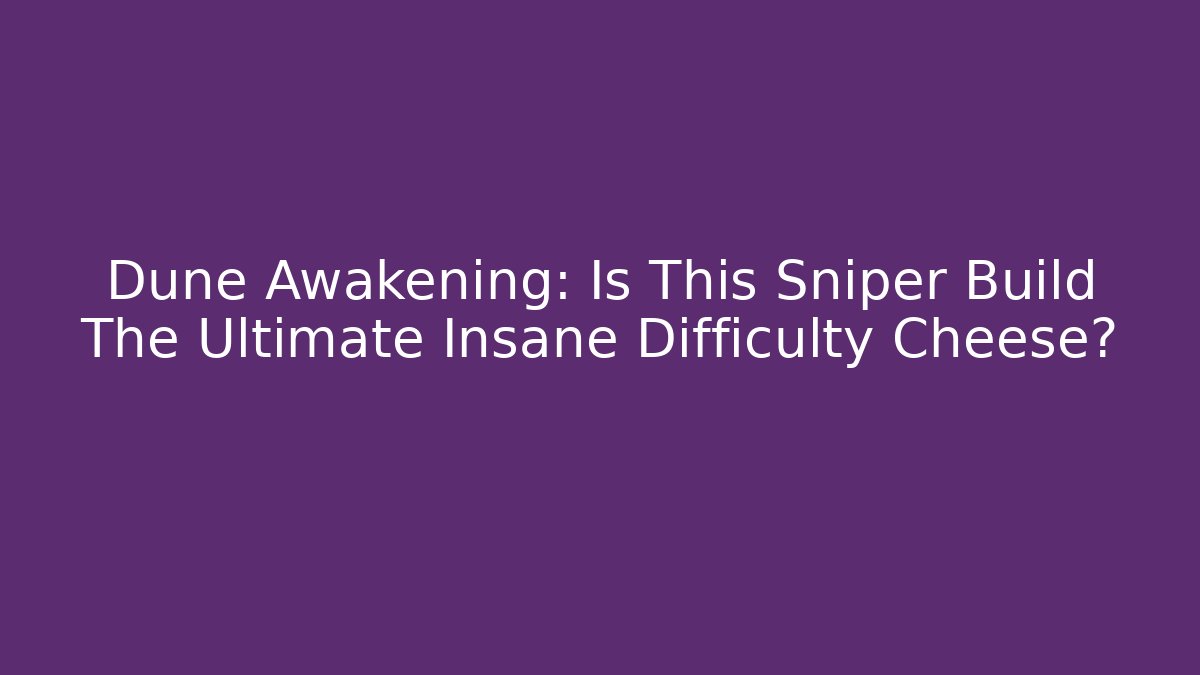 Dune Awakening: Is This Sniper Build The Ultimate Insane Difficulty Cheese?