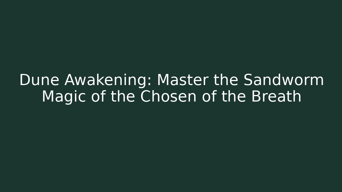 Dune Awakening: Master the Sandworm Magic of the Chosen of the Breath