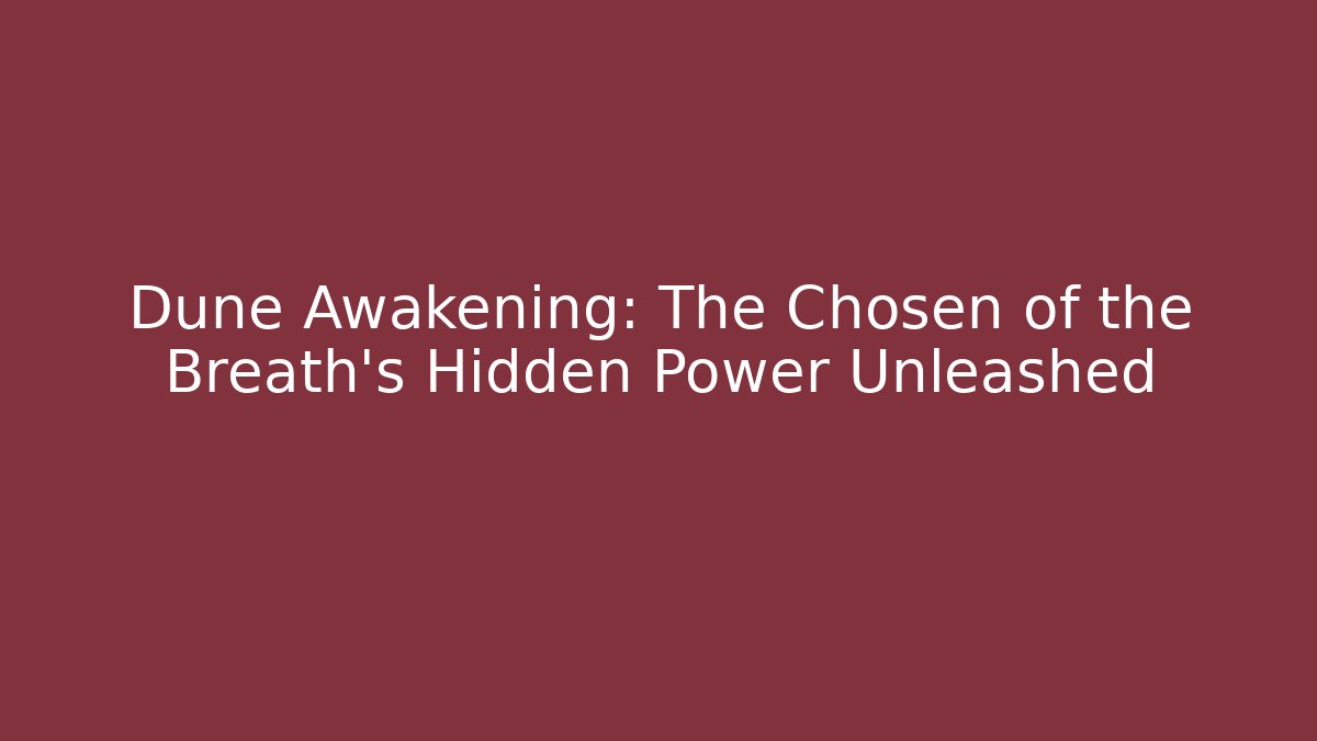 Dune Awakening: The Chosen of the Breath's Hidden Power Unleashed