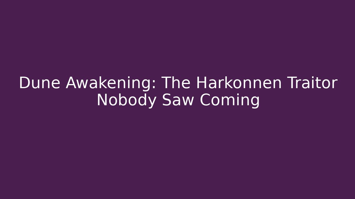Dune Awakening: The Harkonnen Traitor Nobody Saw Coming