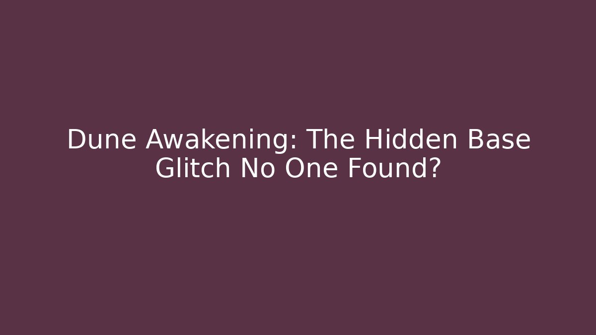 Dune Awakening: The Hidden Base Glitch No One Found?