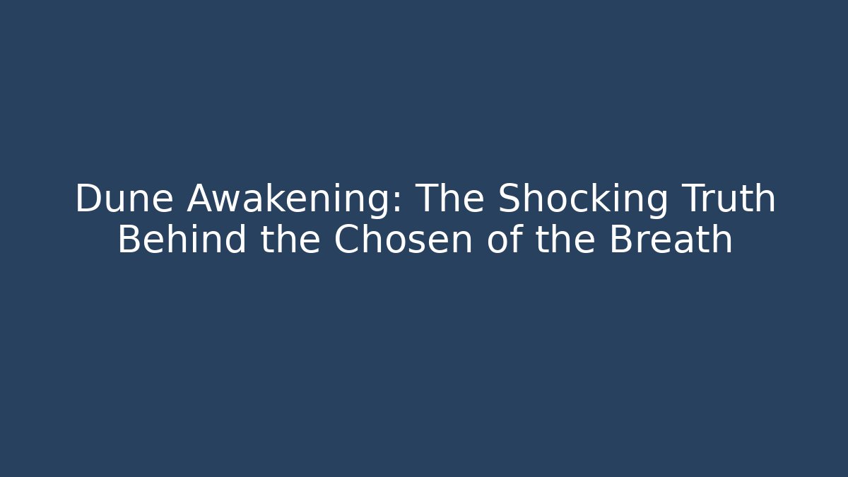 Dune Awakening: The Shocking Truth Behind the Chosen of the Breath