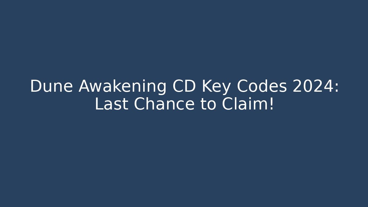 Dune Awakening CD Key Codes 2024: Last Chance to Claim!