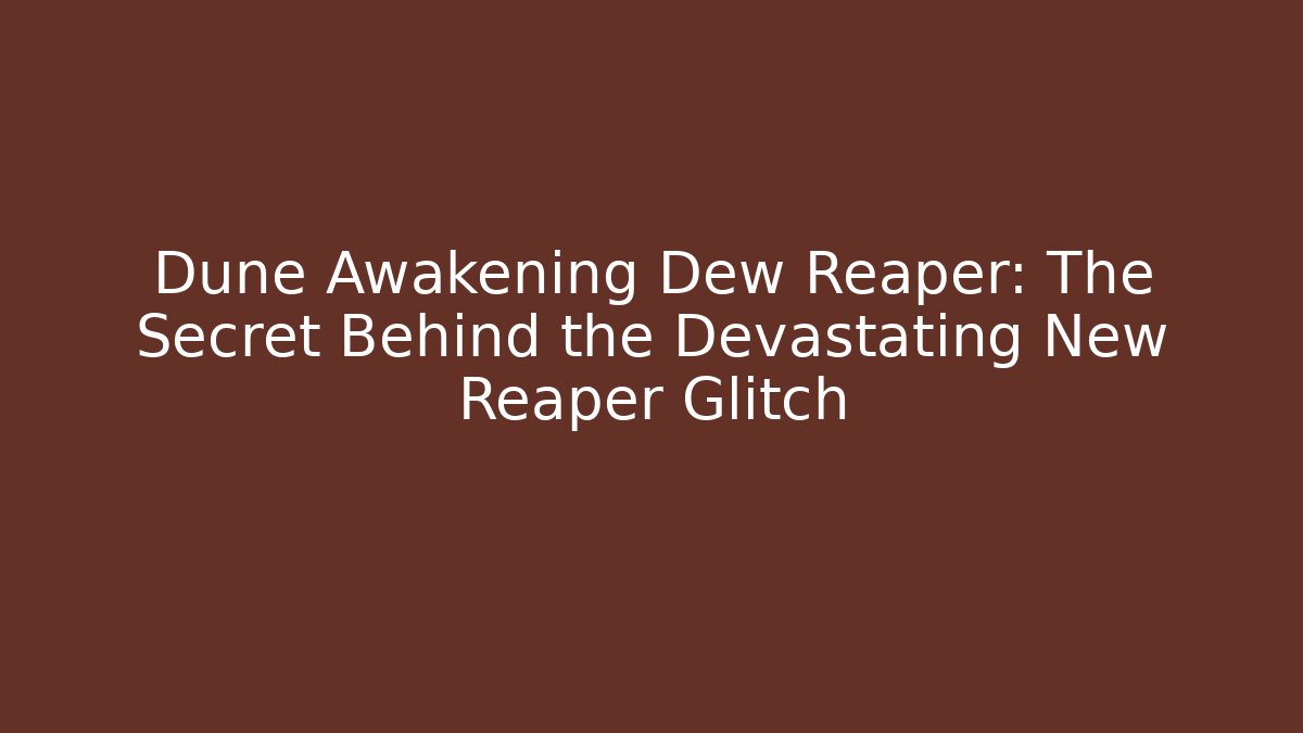 Dune Awakening Dew Reaper: The Secret Behind the Devastating New Reaper Glitch