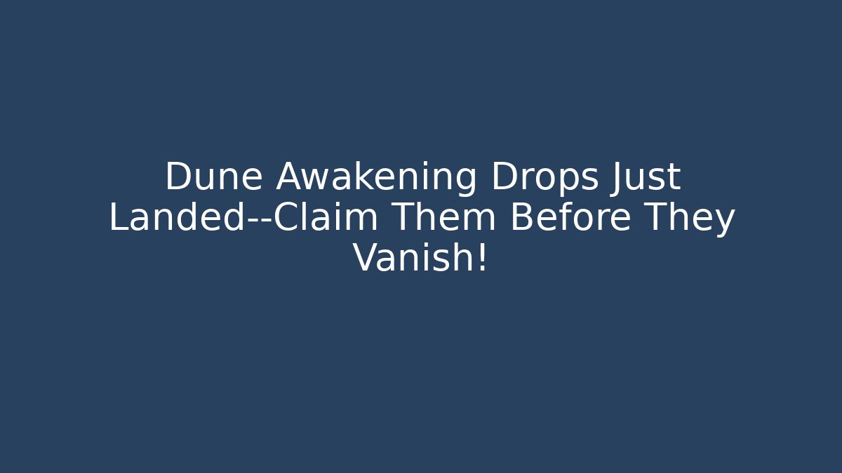 Dune Awakening Drops Just Landed—Claim Them Before They Vanish!