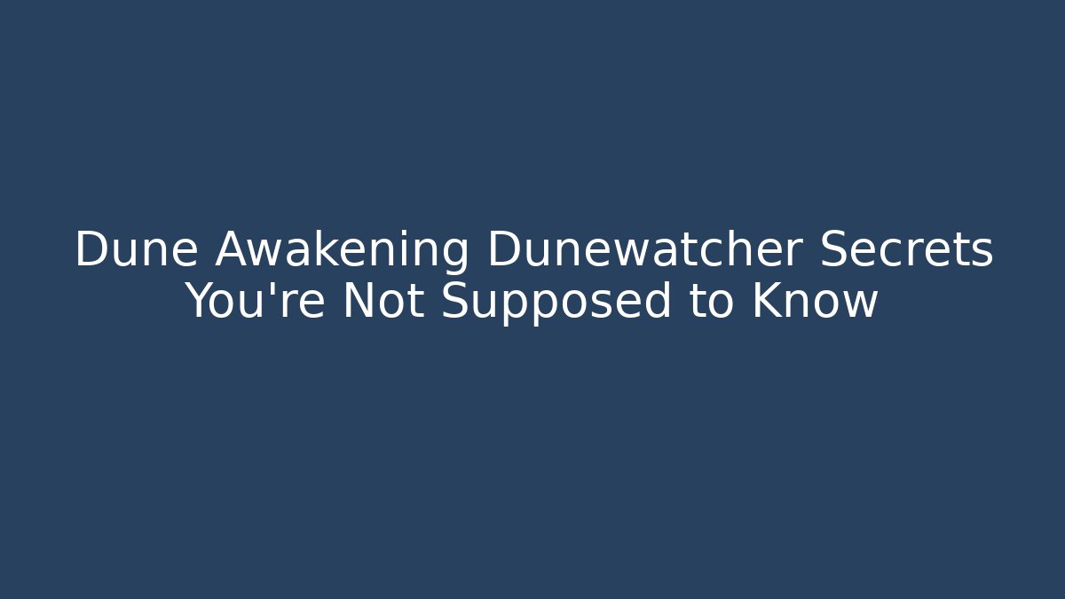 Dune Awakening Dunewatcher Secrets You're Not Supposed to Know