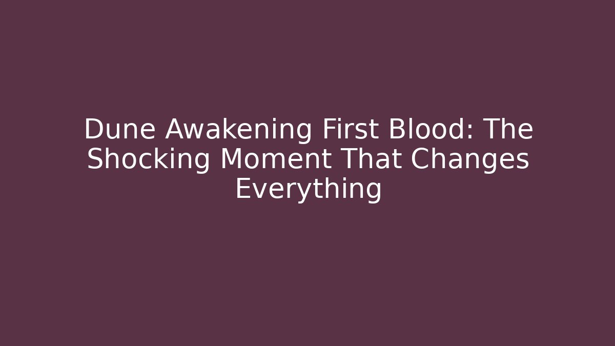 Dune Awakening First Blood: The Shocking Moment That Changes Everything