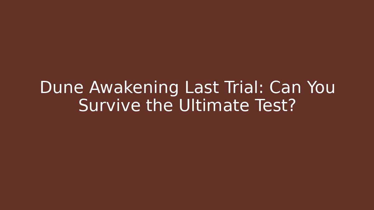 Dune Awakening Last Trial: Can You Survive the Ultimate Test?