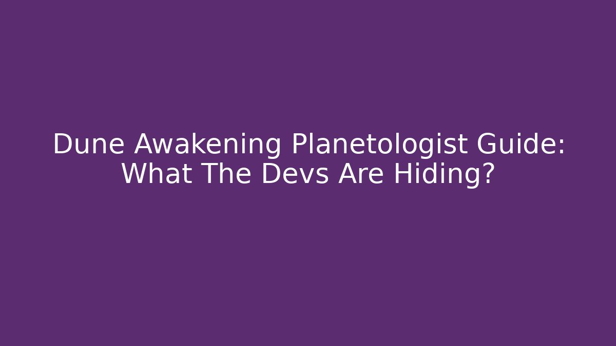 Dune Awakening Planetologist Guide: What The Devs Are Hiding?