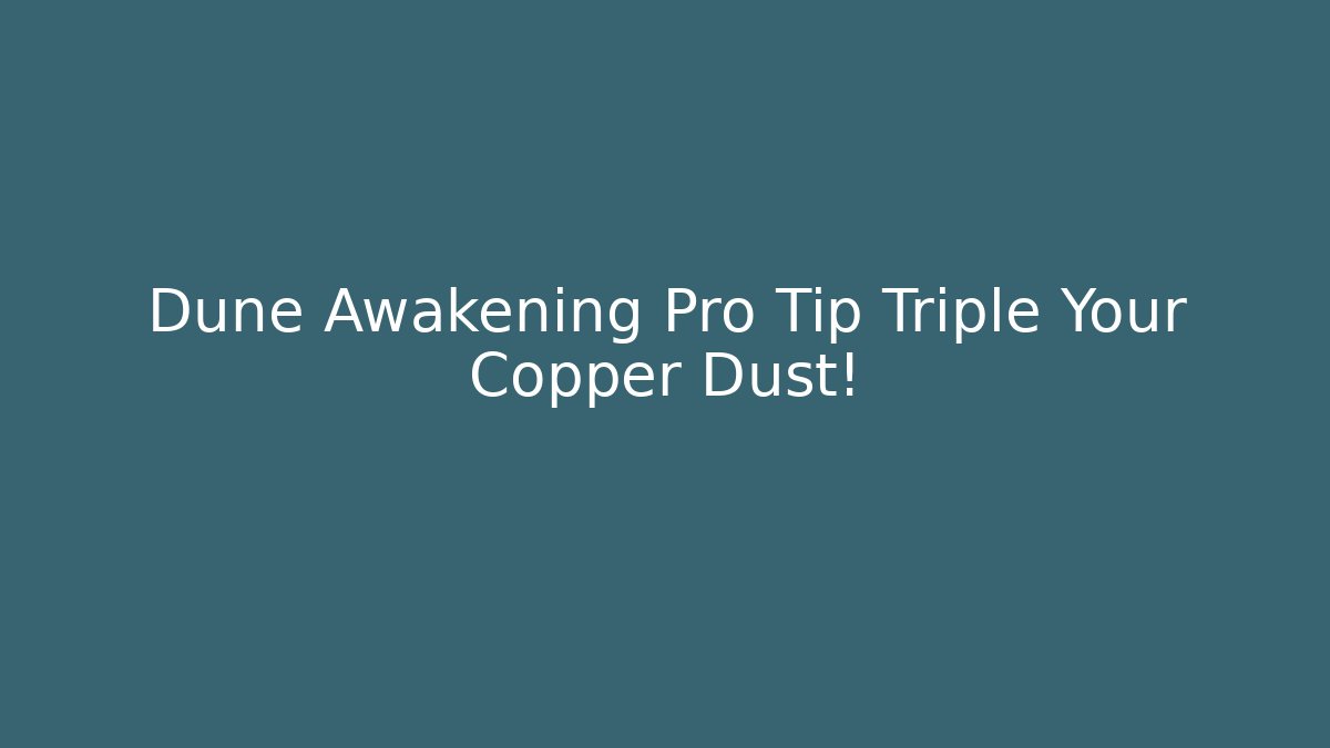 Dune Awakening Pro Tip Triple Your Copper Dust!