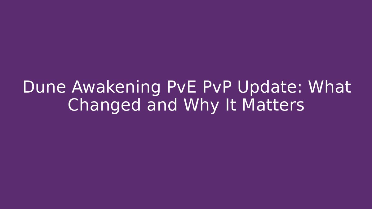 Dune Awakening PvE PvP Update: What Changed and Why It Matters