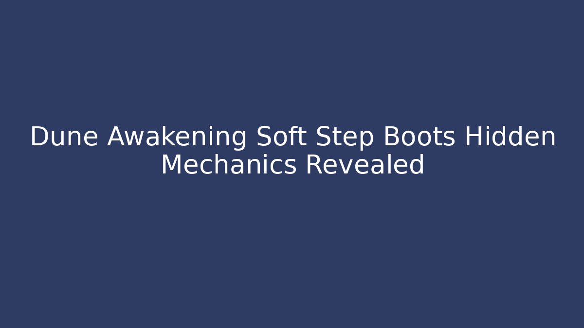 Dune Awakening Soft Step Boots Hidden Mechanics Revealed