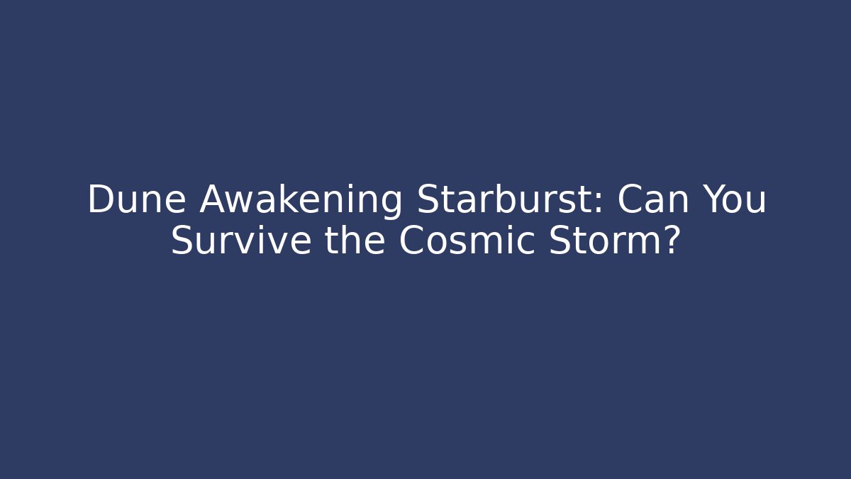 Dune Awakening Starburst: Can You Survive the Cosmic Storm?
