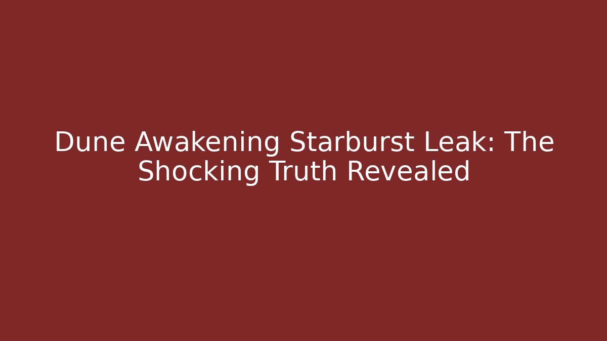 Dune Awakening Starburst Leak: The Shocking Truth Revealed