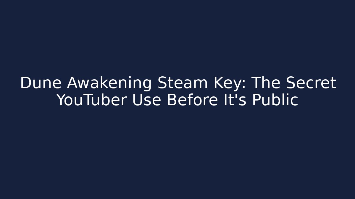 Dune Awakening Steam Key: The Secret YouTuber Use Before It’s Public