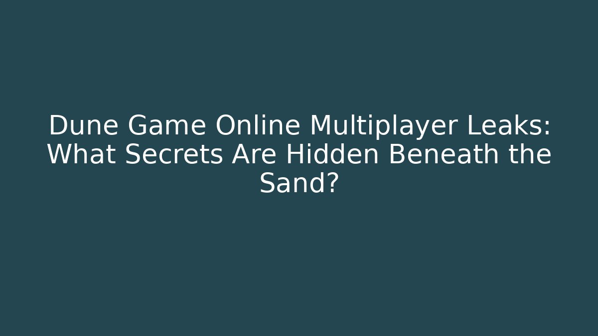 Dune Game Online Multiplayer Leaks: What Secrets Are Hidden Beneath the Sand?