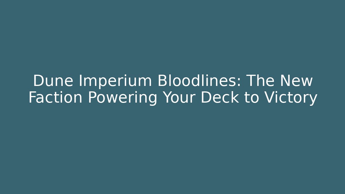 Dune Imperium Bloodlines: The New Faction Powering Your Deck to Victory