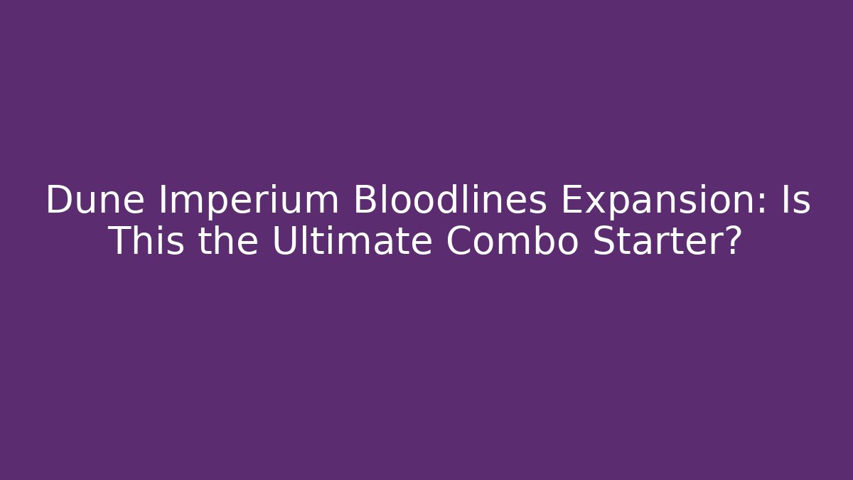 Dune Imperium Bloodlines Expansion: Is This the Ultimate Combo Starter?