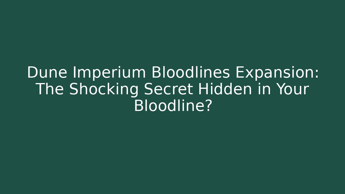 Dune Imperium Bloodlines Expansion: The Shocking Secret Hidden in Your Bloodline?