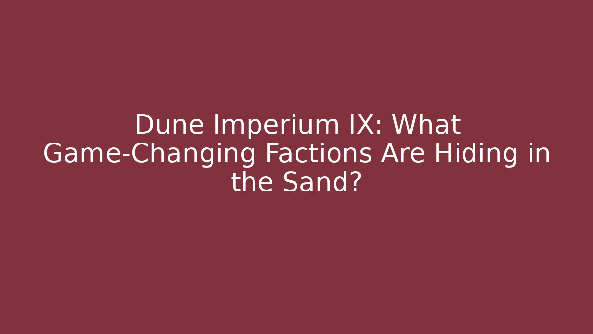 Dune Imperium IX: What Game-Changing Factions Are Hiding in the Sand?