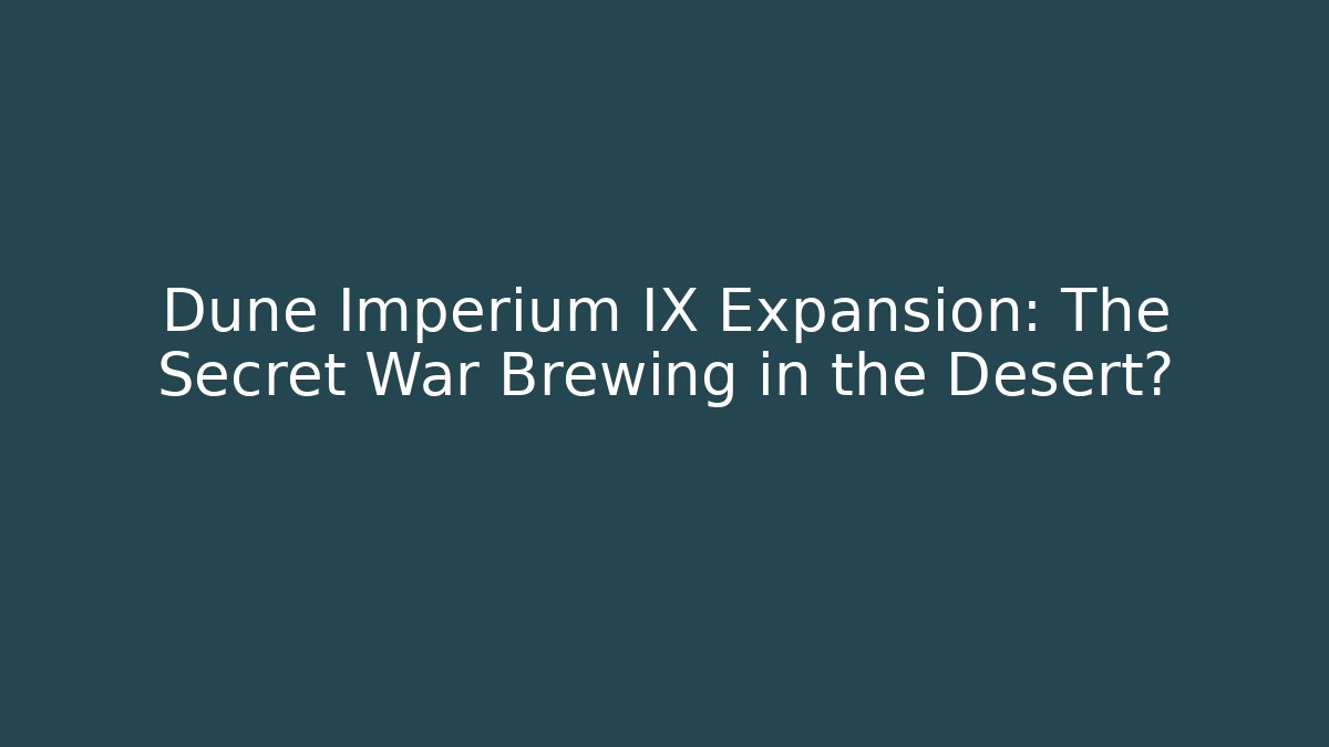 Dune Imperium IX Expansion: The Secret War Brewing in the Desert?