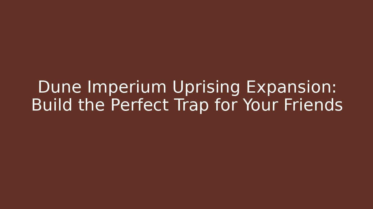 Dune Imperium Uprising Expansion: Build the Perfect Trap for Your Friends