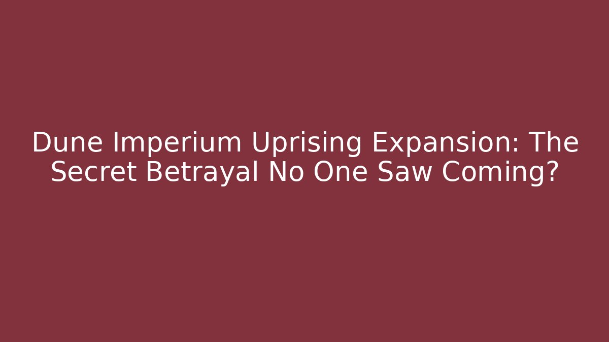 Dune Imperium Uprising Expansion: The Secret Betrayal No One Saw Coming?